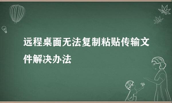 远程桌面无法复制粘贴传输文件解决办法