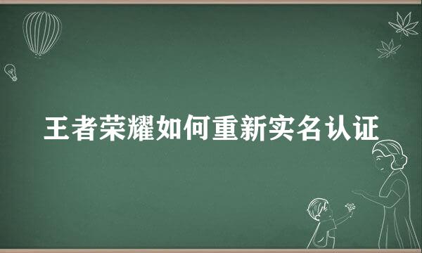 王者荣耀如何重新实名认证