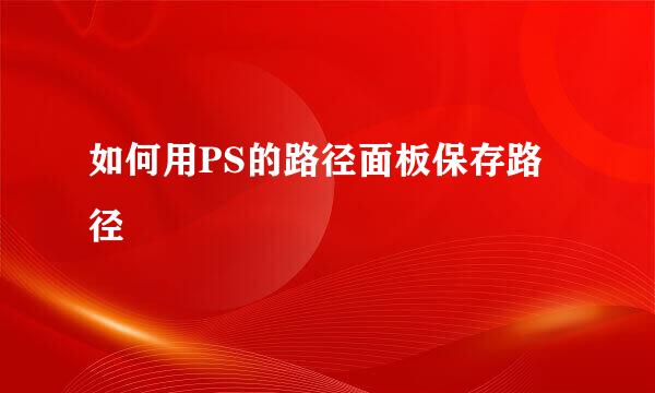 如何用PS的路径面板保存路径