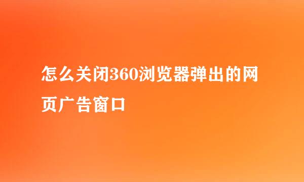 怎么关闭360浏览器弹出的网页广告窗口
