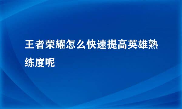 王者荣耀怎么快速提高英雄熟练度呢