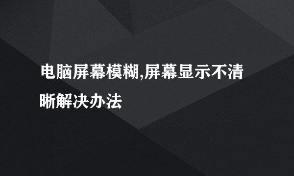 电脑屏幕模糊,屏幕显示不清晰解决办法