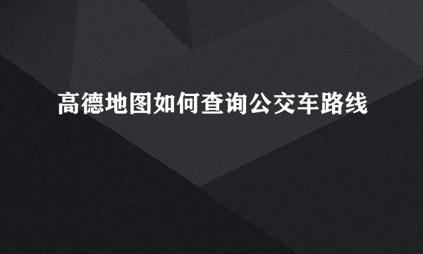 高德地图如何查询公交车路线