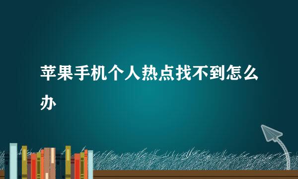 苹果手机个人热点找不到怎么办