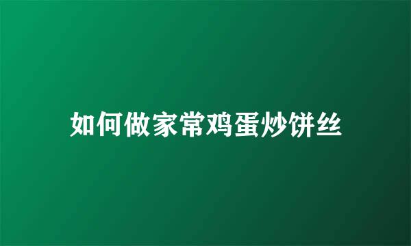 如何做家常鸡蛋炒饼丝