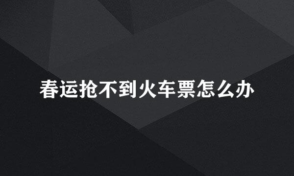 春运抢不到火车票怎么办