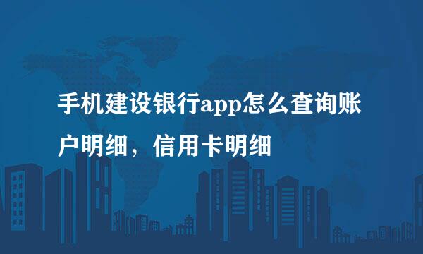 手机建设银行app怎么查询账户明细，信用卡明细