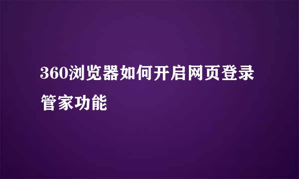 360浏览器如何开启网页登录管家功能