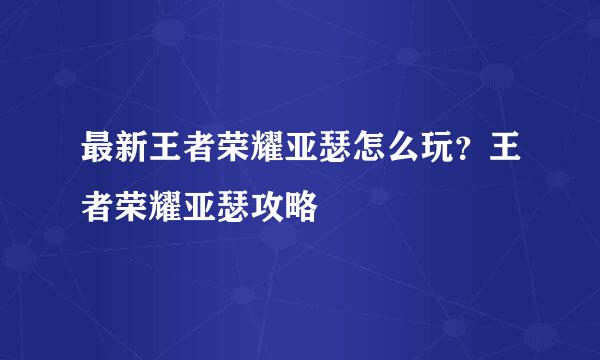 最新王者荣耀亚瑟怎么玩？王者荣耀亚瑟攻略