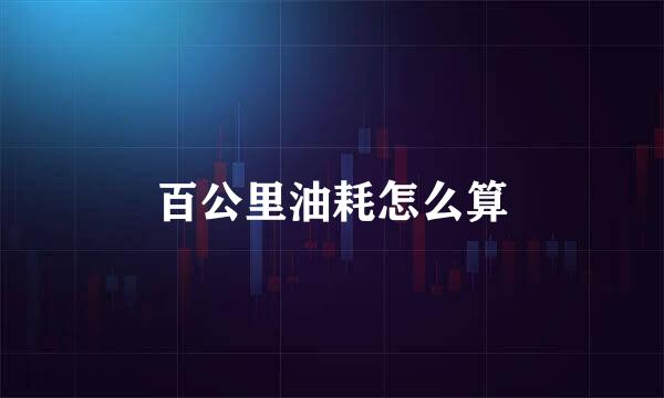 百公里油耗怎么算