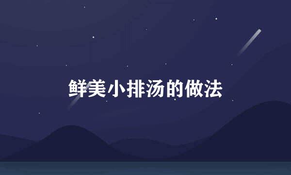 鲜美小排汤的做法