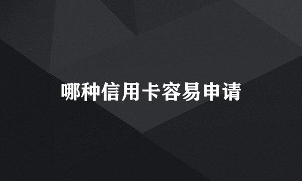 哪种信用卡容易申请