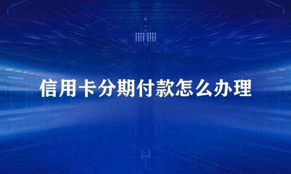 信用卡分期付款怎么办理