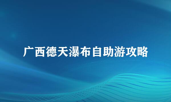广西德天瀑布自助游攻略