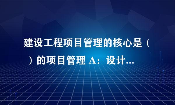 建设工程项目管理的核心是（ ）的项目管理 A：设计方 B：施工方 C：业主方 D：供货方