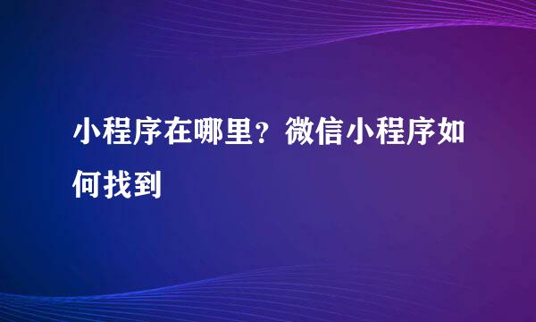 小程序在哪里？微信小程序如何找到