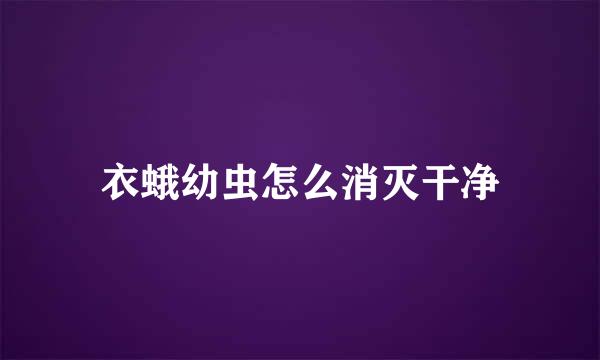衣蛾幼虫怎么消灭干净