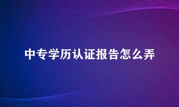 中专学历认证报告怎么弄