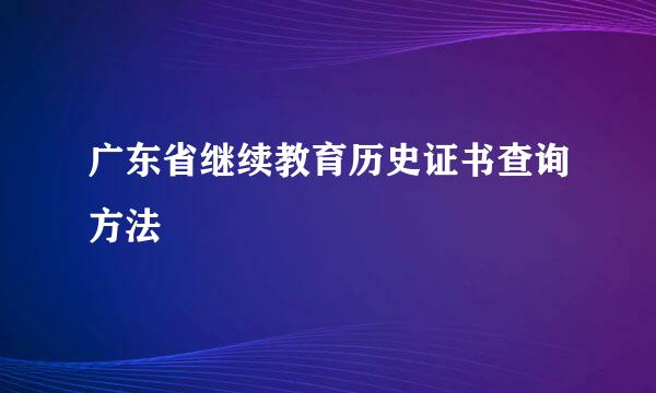 广东省继续教育历史证书查询方法