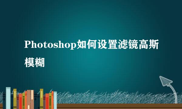 Photoshop如何设置滤镜高斯模糊