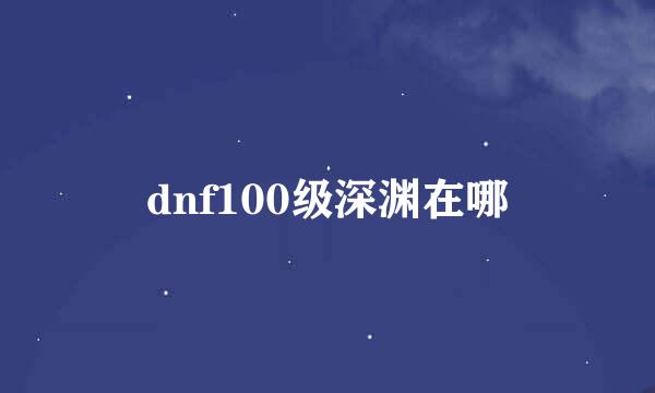 dnf100级深渊在哪