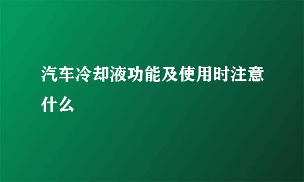 汽车冷却液功能及使用时注意什么