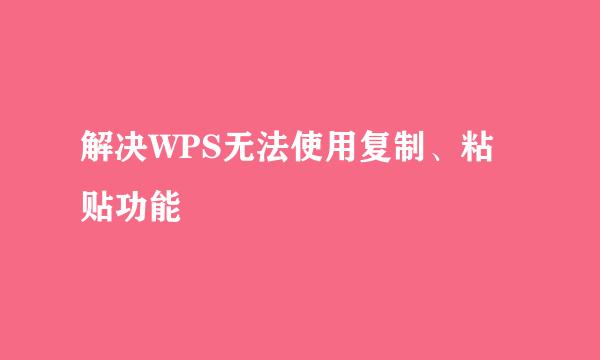 解决WPS无法使用复制、粘贴功能