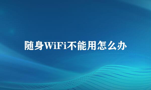 随身WiFi不能用怎么办
