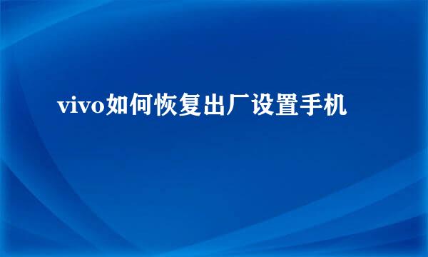 vivo如何恢复出厂设置手机