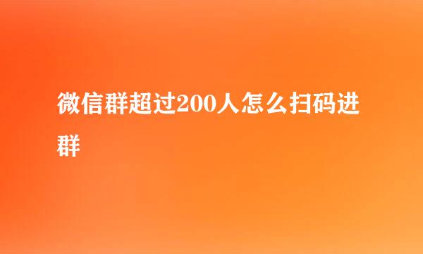 微信群超过200人怎么扫码进群