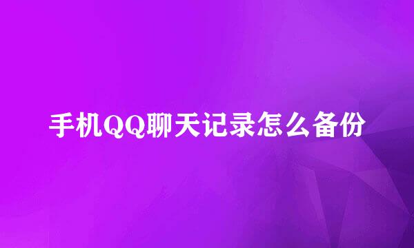 手机QQ聊天记录怎么备份