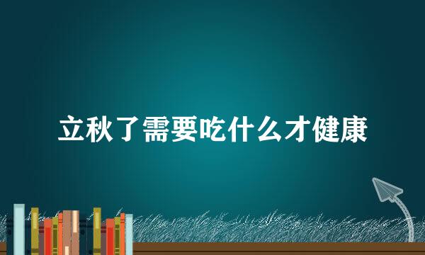 立秋了需要吃什么才健康