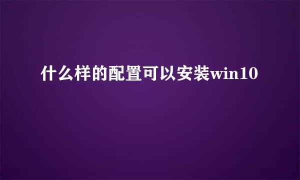 什么样的配置可以安装win10