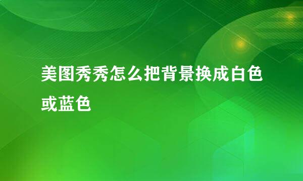 美图秀秀怎么把背景换成白色或蓝色