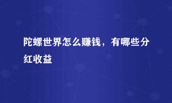 陀螺世界怎么赚钱，有哪些分红收益