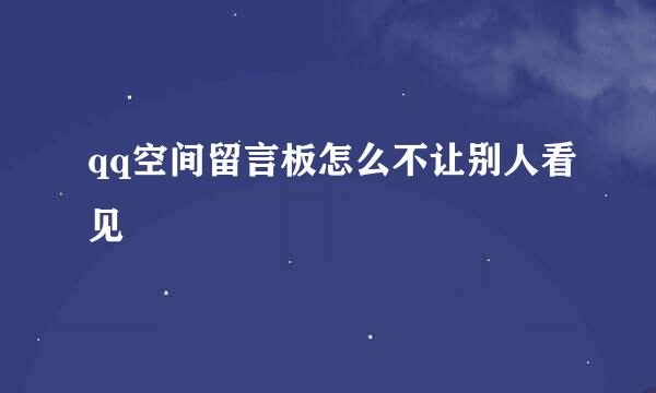 qq空间留言板怎么不让别人看见