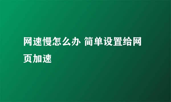 网速慢怎么办 简单设置给网页加速