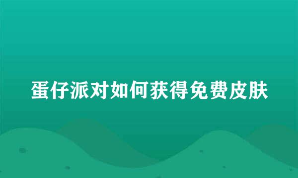 蛋仔派对如何获得免费皮肤