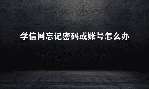 学信网忘记密码或账号怎么办