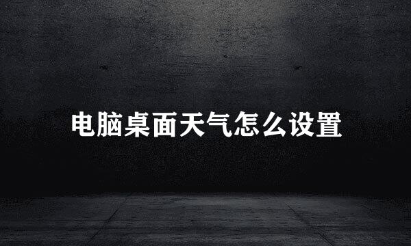 电脑桌面天气怎么设置
