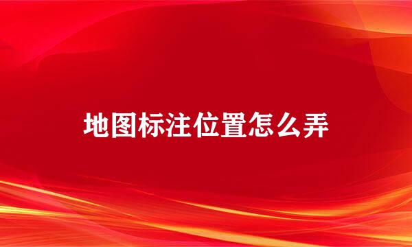 地图标注位置怎么弄