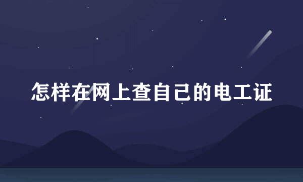 怎样在网上查自己的电工证