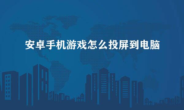 安卓手机游戏怎么投屏到电脑