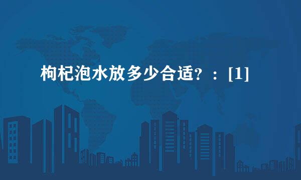 枸杞泡水放多少合适？：[1]