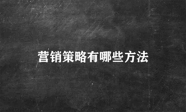 营销策略有哪些方法