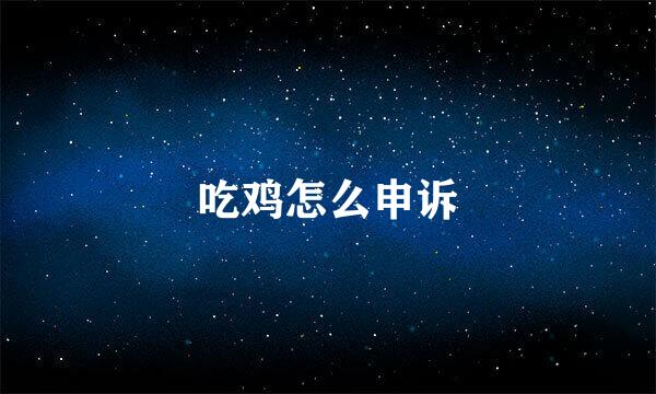 吃鸡怎么申诉