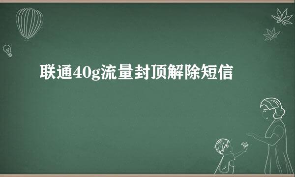 联通40g流量封顶解除短信