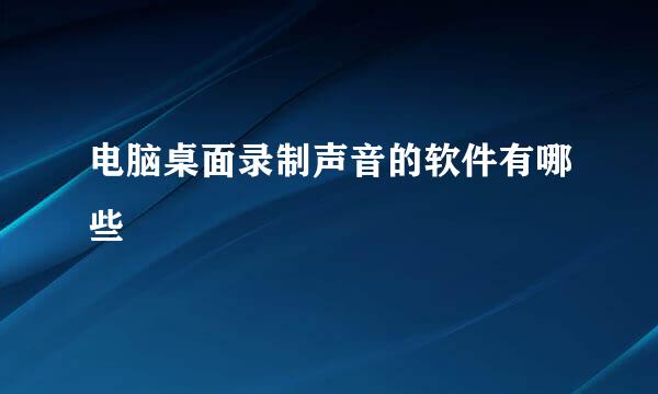 电脑桌面录制声音的软件有哪些