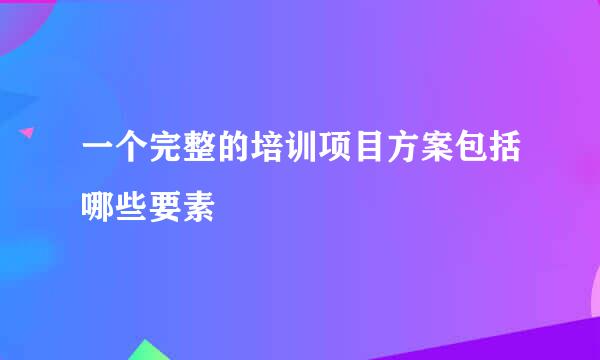 一个完整的培训项目方案包括哪些要素