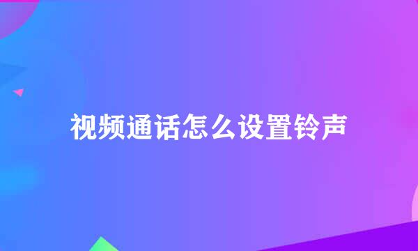 视频通话怎么设置铃声